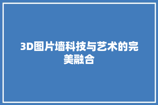 3D图片墙科技与艺术的完美融合