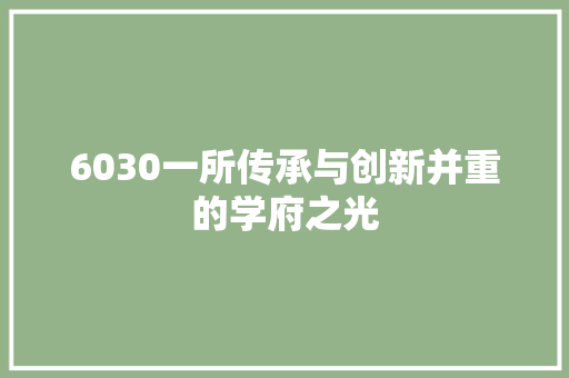 6030一所传承与创新并重的学府之光