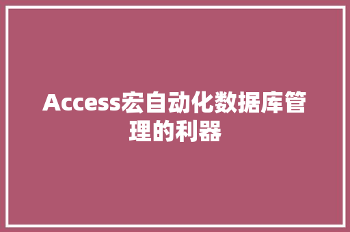 Access宏自动化数据库管理的利器