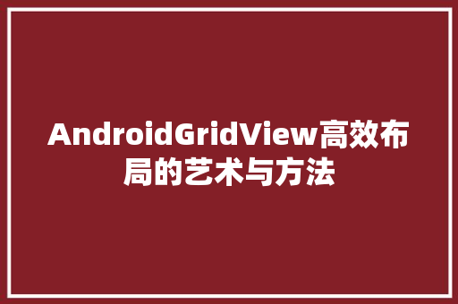 AndroidGridView高效布局的艺术与方法
