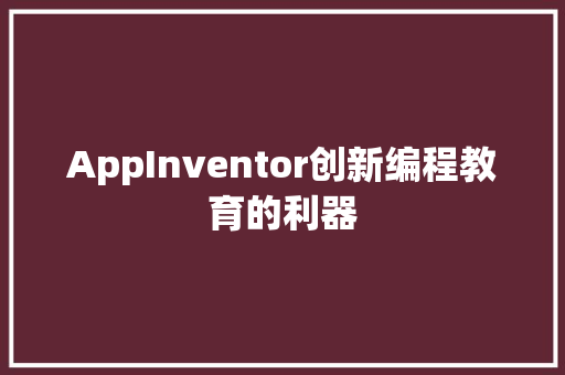AppInventor创新编程教育的利器