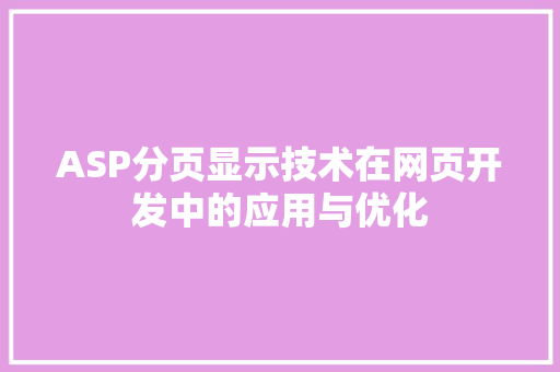 ASP分页显示技术在网页开发中的应用与优化