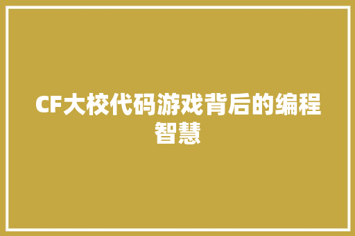 CF大校代码游戏背后的编程智慧