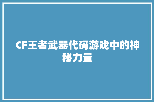 CF王者武器代码游戏中的神秘力量