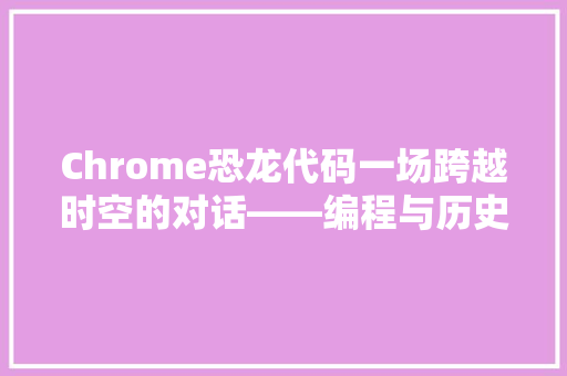 Chrome恐龙代码一场跨越时空的对话——编程与历史的交织
