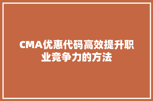 CMA优惠代码高效提升职业竞争力的方法