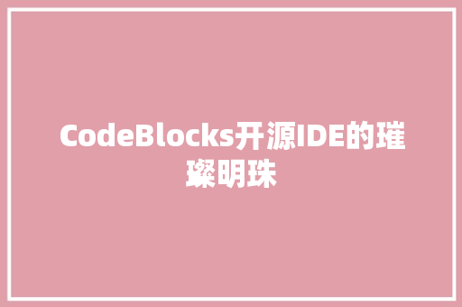 CodeBlocks开源IDE的璀璨明珠