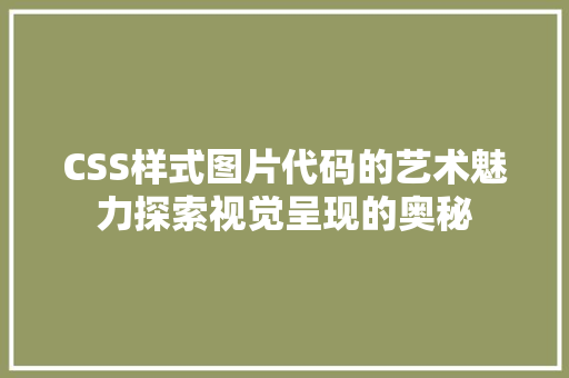 CSS样式图片代码的艺术魅力探索视觉呈现的奥秘