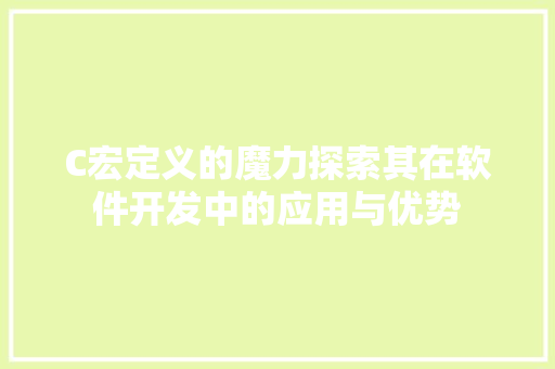 C宏定义的魔力探索其在软件开发中的应用与优势