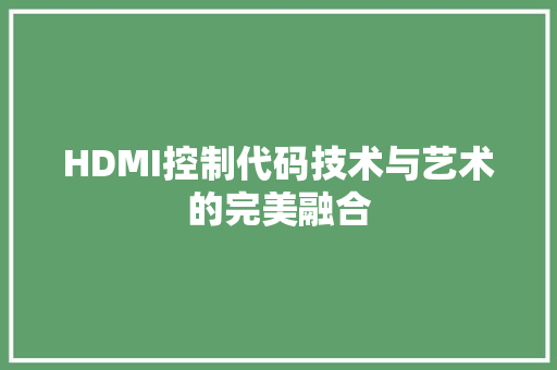HDMI控制代码技术与艺术的完美融合