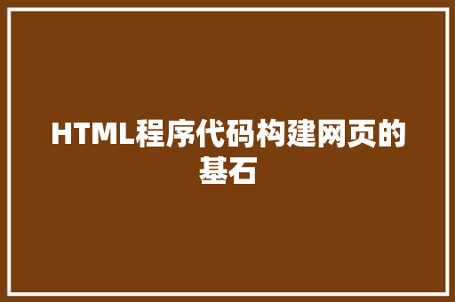 HTML程序代码构建网页的基石