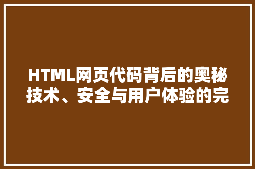 HTML网页代码背后的奥秘技术、安全与用户体验的完美融合