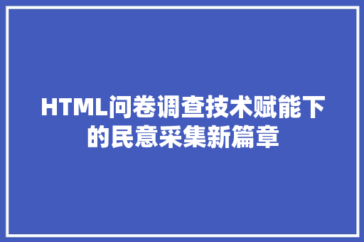 HTML问卷调查技术赋能下的民意采集新篇章