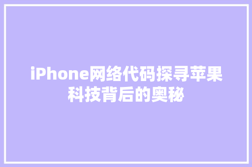 iPhone网络代码探寻苹果科技背后的奥秘