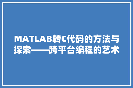 MATLAB转C代码的方法与探索——跨平台编程的艺术