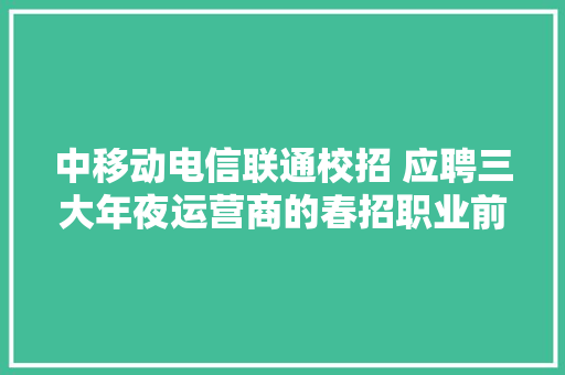 中移动电信联通校招 应聘三大年夜运营商的春招职业前景若何
