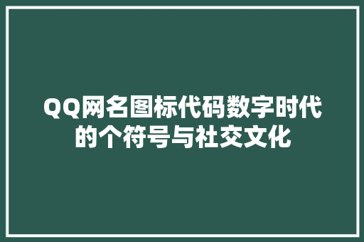 QQ网名图标代码数字时代的个符号与社交文化