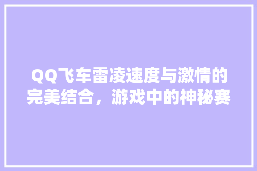 QQ飞车雷凌速度与激情的完美结合，游戏中的神秘赛车