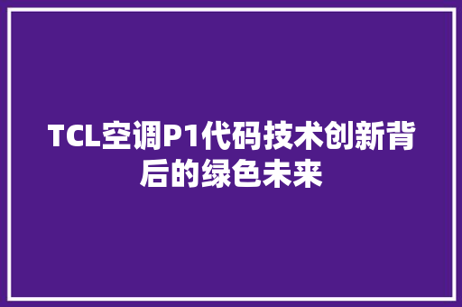 TCL空调P1代码技术创新背后的绿色未来