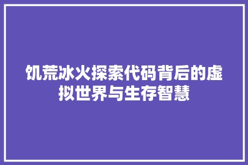 饥荒冰火探索代码背后的虚拟世界与生存智慧