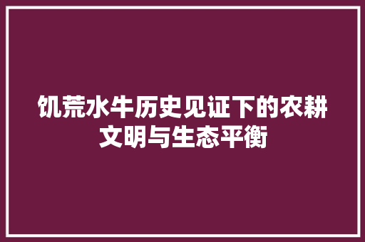 饥荒水牛历史见证下的农耕文明与生态平衡