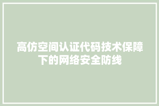 高仿空间认证代码技术保障下的网络安全防线