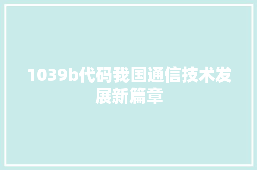 1039b代码我国通信技术发展新篇章