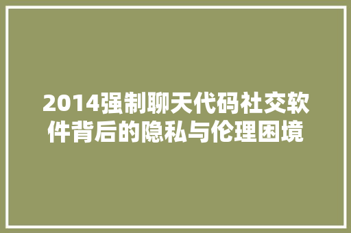 2014强制聊天代码社交软件背后的隐私与伦理困境