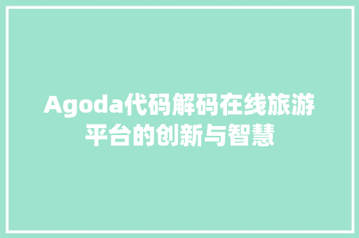 Agoda代码解码在线旅游平台的创新与智慧