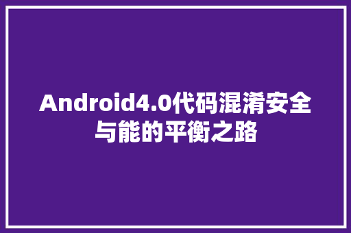 Android4.0代码混淆安全与能的平衡之路