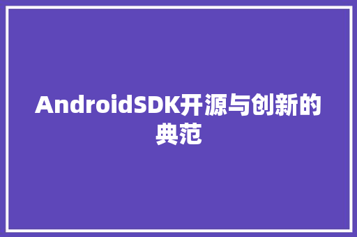 AndroidSDK开源与创新的典范
