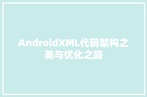 AndroidXML代码架构之美与优化之路