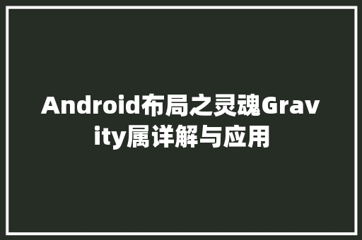 Android布局之灵魂Gravity属详解与应用