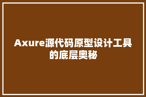 Axure源代码原型设计工具的底层奥秘