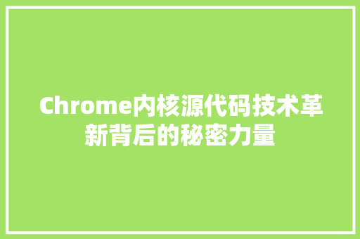 Chrome内核源代码技术革新背后的秘密力量