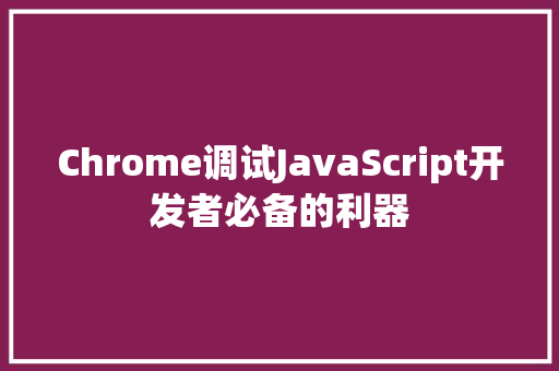 Chrome调试JavaScript开发者必备的利器
