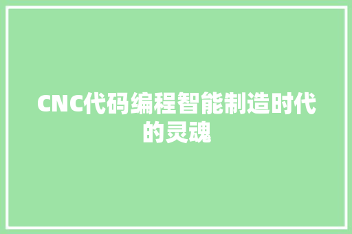 CNC代码编程智能制造时代的灵魂
