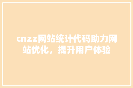 cnzz网站统计代码助力网站优化，提升用户体验