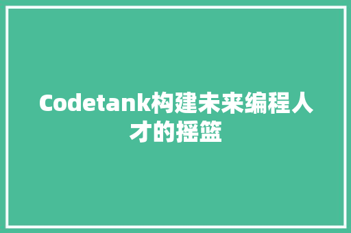 Codetank构建未来编程人才的摇篮