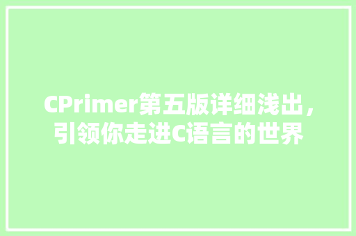 CPrimer第五版详细浅出，引领你走进C语言的世界