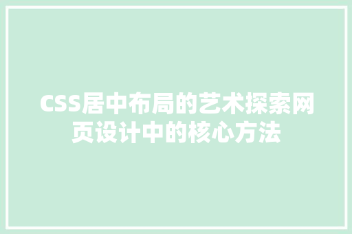 CSS居中布局的艺术探索网页设计中的核心方法