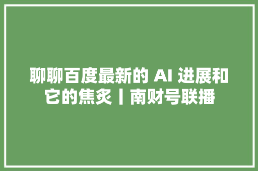聊聊百度最新的 AI 进展和它的焦炙丨南财号联播