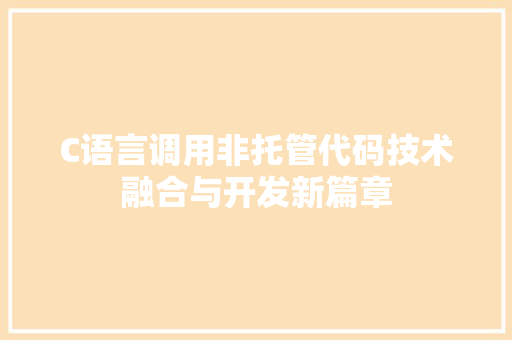 C语言调用非托管代码技术融合与开发新篇章