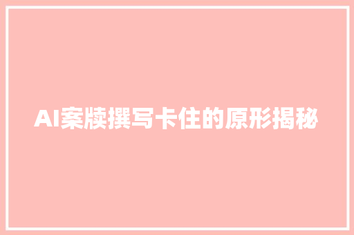AI案牍撰写卡住的原形揭秘