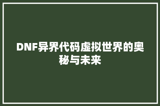 DNF异界代码虚拟世界的奥秘与未来