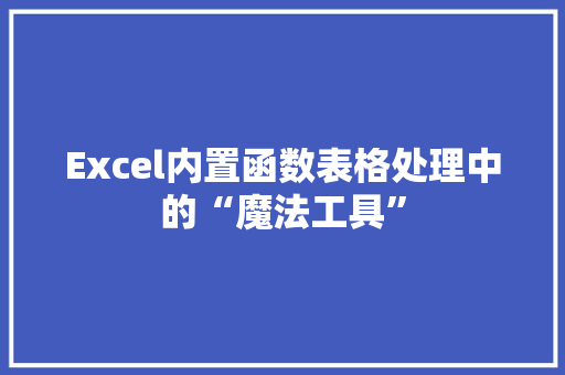 Excel内置函数表格处理中的“魔法工具”