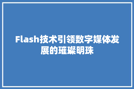 Flash技术引领数字媒体发展的璀璨明珠