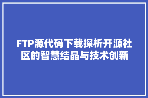 FTP源代码下载探析开源社区的智慧结晶与技术创新