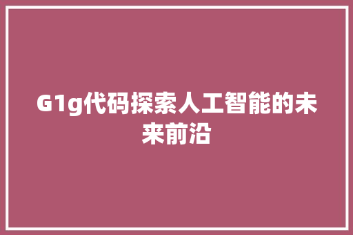 G1g代码探索人工智能的未来前沿