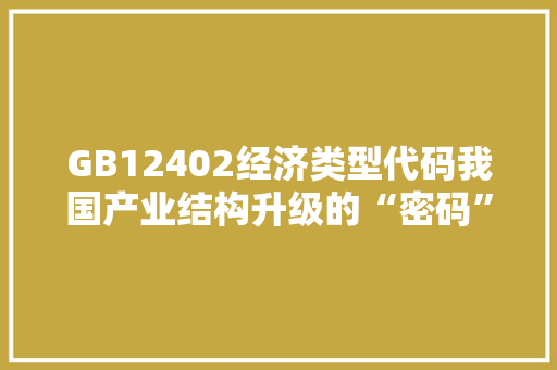 GB12402经济类型代码我国产业结构升级的“密码”